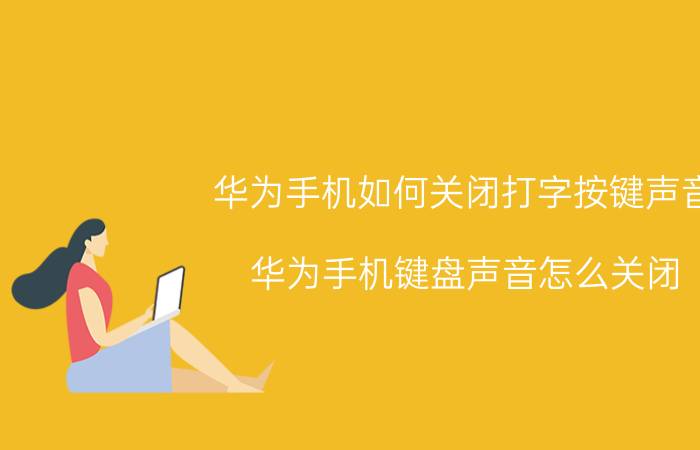 华为手机如何关闭打字按键声音 华为手机键盘声音怎么关闭？